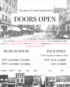 An informative graphic about the Brandon General Museum & Archives' participation in Doors Open Brandon. The text reads "The BGMA in Partnership with Doors Open. Come visit the Brandon General Museum and Archives as we participate in this year’s Doors Open Brandon with our brand-new walking tour: A Look at Downtown Brandon’s Architecture!" The image details our museum hours, which are 11 to 5 on Saturday, August 16th, and Sunday, August 17th, as well as the tour times, which are both on Saturday, August 16th and go from 12:15pm-1:15pm and 1:30-2:30, respectively. The tours begin at Princess Park. The decorative images are old scans of historical downtown Brandon buildings.